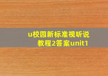 u校园新标准视听说教程2答案unit1