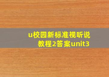 u校园新标准视听说教程2答案unit3