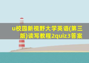 u校园新视野大学英语(第三版)读写教程2quiz3答案