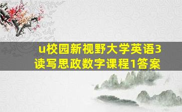 u校园新视野大学英语3读写思政数字课程1答案