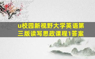 u校园新视野大学英语第三版读写思政课程1答案