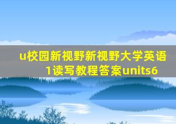 u校园新视野新视野大学英语1读写教程答案units6