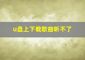 u盘上下载歌曲听不了