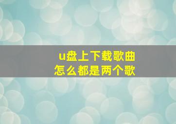 u盘上下载歌曲怎么都是两个歌