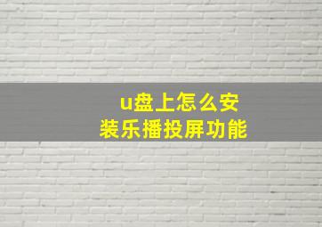 u盘上怎么安装乐播投屏功能