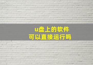 u盘上的软件可以直接运行吗