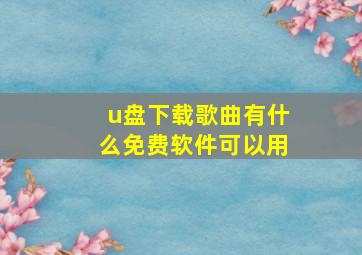 u盘下载歌曲有什么免费软件可以用