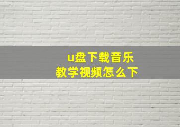 u盘下载音乐教学视频怎么下