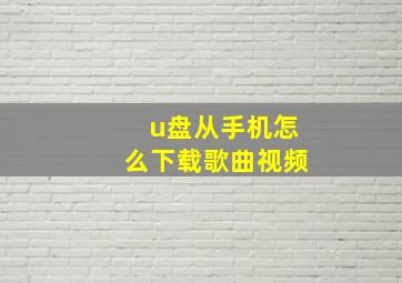 u盘从手机怎么下载歌曲视频