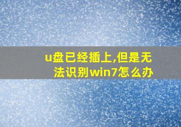 u盘已经插上,但是无法识别win7怎么办