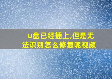 u盘已经插上,但是无法识别怎么修复呢视频