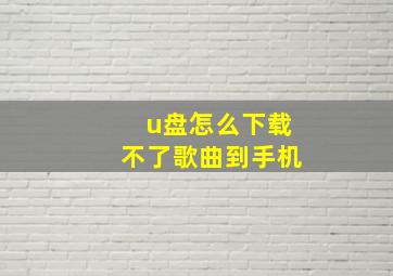 u盘怎么下载不了歌曲到手机