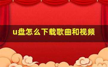 u盘怎么下载歌曲和视频