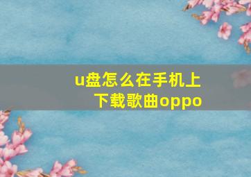 u盘怎么在手机上下载歌曲oppo