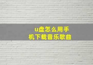 u盘怎么用手机下载音乐歌曲