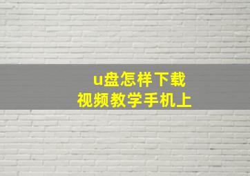 u盘怎样下载视频教学手机上