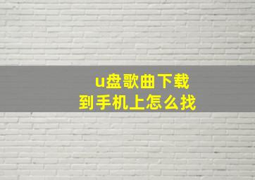 u盘歌曲下载到手机上怎么找