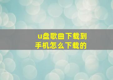 u盘歌曲下载到手机怎么下载的