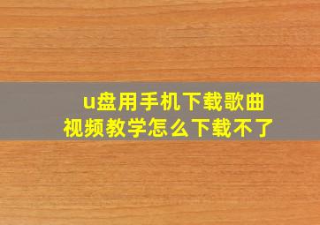 u盘用手机下载歌曲视频教学怎么下载不了