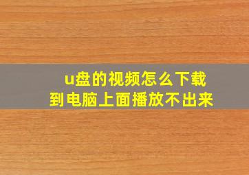 u盘的视频怎么下载到电脑上面播放不出来