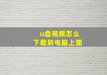 u盘视频怎么下载到电脑上面