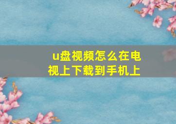 u盘视频怎么在电视上下载到手机上