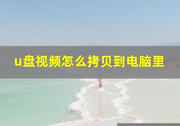 u盘视频怎么拷贝到电脑里