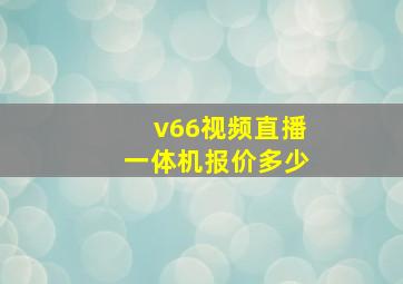 v66视频直播一体机报价多少