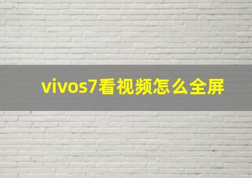 vivos7看视频怎么全屏