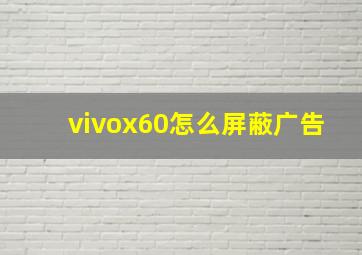 vivox60怎么屏蔽广告