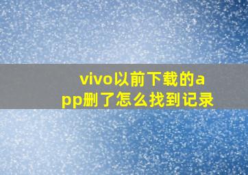 vivo以前下载的app删了怎么找到记录