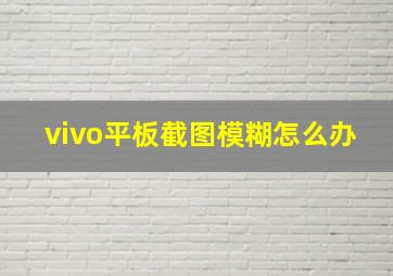 vivo平板截图模糊怎么办