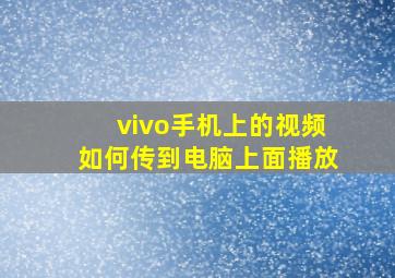 vivo手机上的视频如何传到电脑上面播放