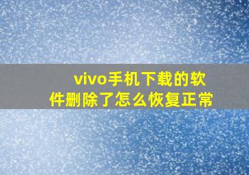 vivo手机下载的软件删除了怎么恢复正常