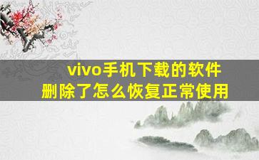 vivo手机下载的软件删除了怎么恢复正常使用