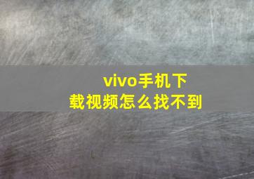 vivo手机下载视频怎么找不到