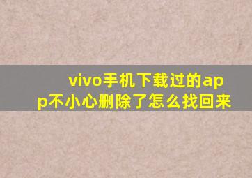 vivo手机下载过的app不小心删除了怎么找回来