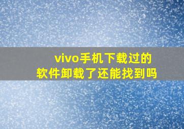 vivo手机下载过的软件卸载了还能找到吗