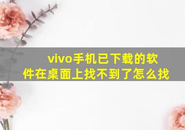 vivo手机已下载的软件在桌面上找不到了怎么找