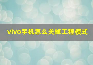 vivo手机怎么关掉工程模式