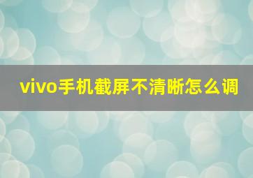 vivo手机截屏不清晰怎么调