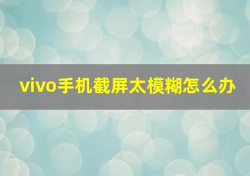 vivo手机截屏太模糊怎么办