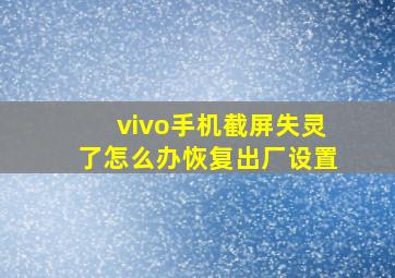 vivo手机截屏失灵了怎么办恢复出厂设置