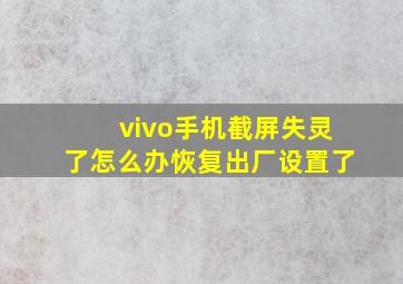 vivo手机截屏失灵了怎么办恢复出厂设置了