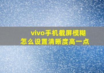 vivo手机截屏模糊怎么设置清晰度高一点