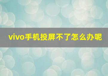 vivo手机投屏不了怎么办呢