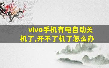 vivo手机有电自动关机了,开不了机了怎么办