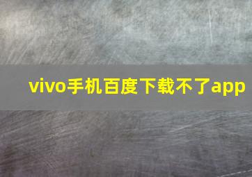 vivo手机百度下载不了app