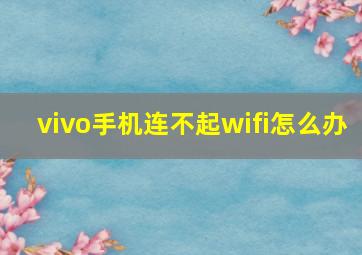 vivo手机连不起wifi怎么办