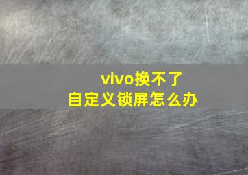 vivo换不了自定义锁屏怎么办